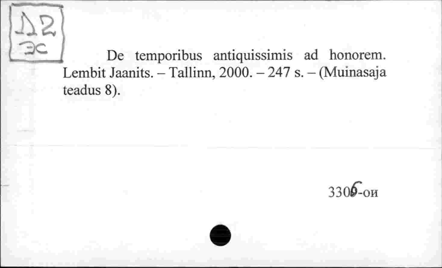 ﻿De temporibus antiquissimis ad honorem. Lembit Jaanits. - Tallinn, 2000. - 247 s. — (Muinasaja teadus 8).
33о£ои